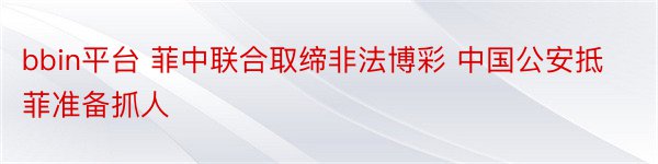 bbin平台 菲中联合取缔非法博彩 中国公安抵菲准备抓人