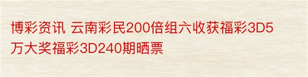 博彩资讯 云南彩民200倍组六收获福彩3D5万大奖福彩3D240期晒票