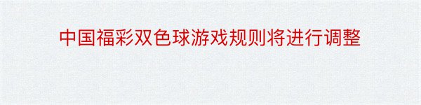 中国福彩双色球游戏规则将进行调整