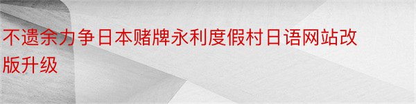 不遗余力争日本赌牌永利度假村日语网站改版升级