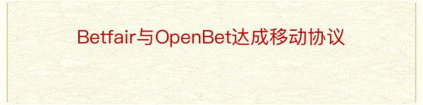 Betfair与OpenBet达成移动协议
