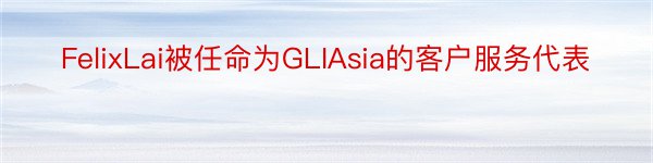 FelixLai被任命为GLIAsia的客户服务代表
