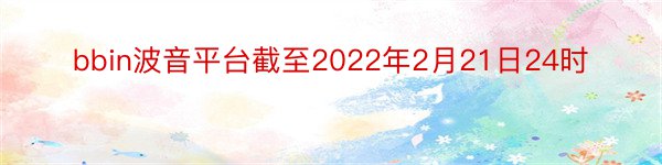 bbin波音平台截至2022年2月21日24时