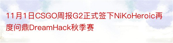 11月1日CSGO周报G2正式签下NiKoHeroic再度问鼎DreamHack秋季赛