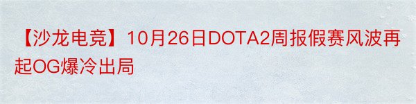 【沙龙电竞】10月26日DOTA2周报假赛风波再起OG爆冷出局