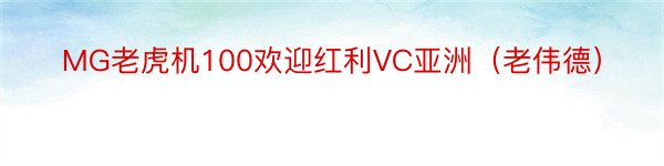 MG老虎机100欢迎红利VC亚洲（老伟德）