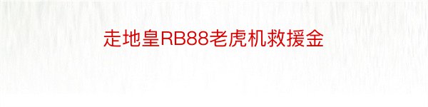 走地皇RB88老虎机救援金