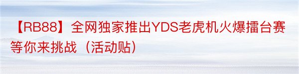 【RB88】全网独家推出YDS老虎机火爆擂台赛等你来挑战（活动贴）