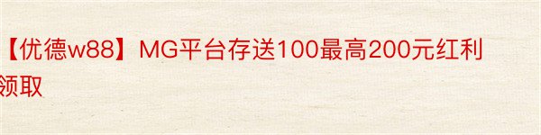 【优德w88】MG平台存送100最高200元红利领取